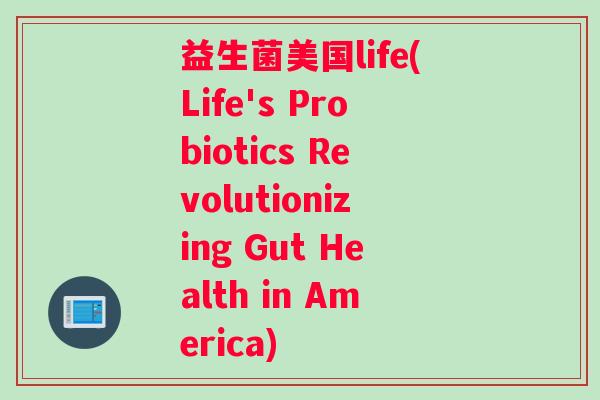 益生菌美国life(Life's Probiotics Revolutionizing Gut Health in America)