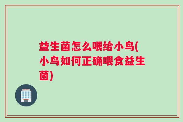 益生菌怎么喂给小鸟(小鸟如何正确喂食益生菌)