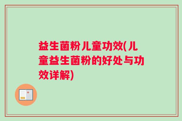 益生菌粉儿童功效(儿童益生菌粉的好处与功效详解)