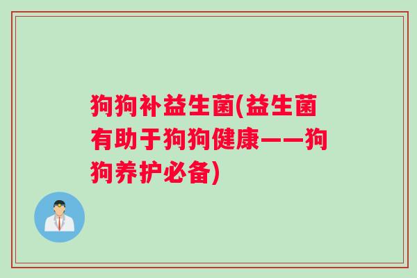 狗狗补益生菌(益生菌有助于狗狗健康——狗狗养护必备)