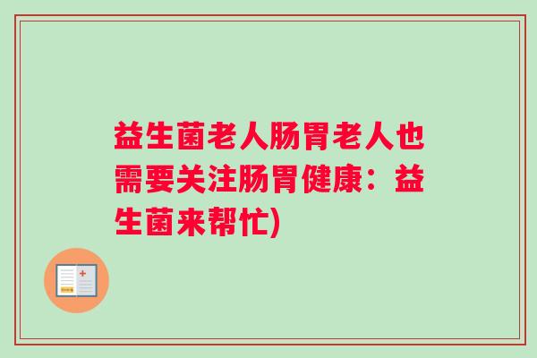 益生菌老人肠胃老人也需要关注肠胃健康：益生菌来帮忙)