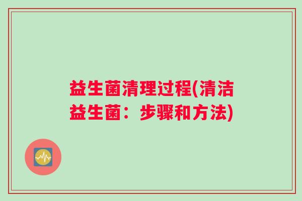 益生菌清理过程(清洁益生菌：步骤和方法)