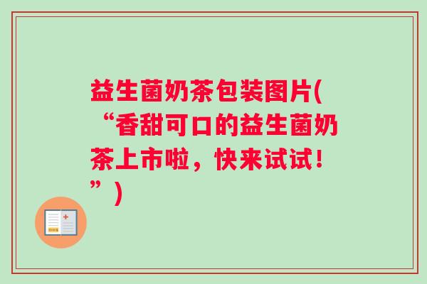 益生菌奶茶包装图片(“香甜可口的益生菌奶茶上市啦，快来试试！”)