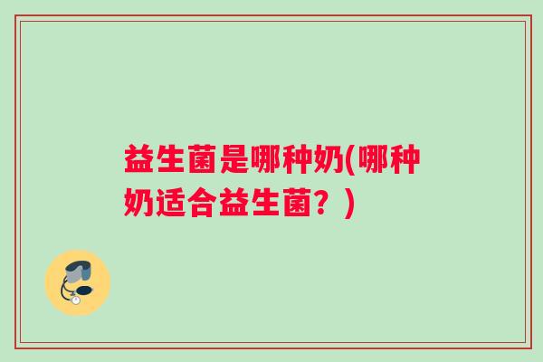 益生菌是哪种奶(哪种奶适合益生菌？)