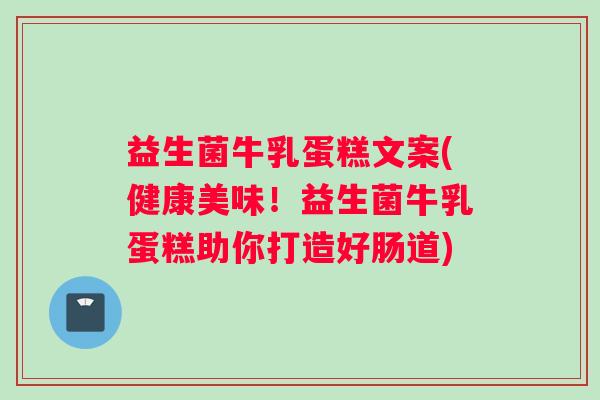 益生菌牛乳蛋糕文案(健康美味！益生菌牛乳蛋糕助你打造好肠道)