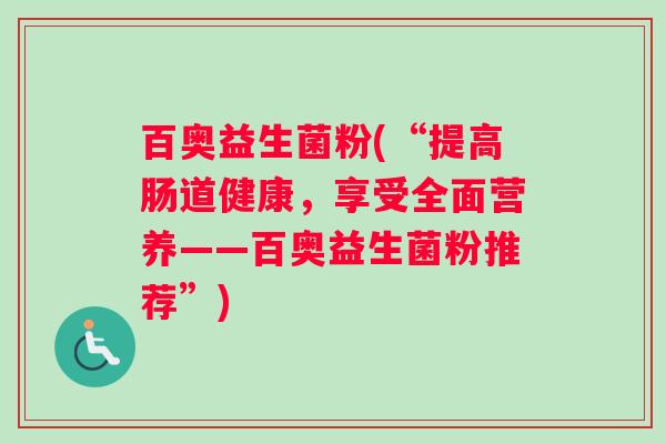 百奥益生菌粉(“提高肠道健康，享受全面营养——百奥益生菌粉推荐”)