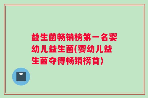 益生菌畅销榜第一名婴幼儿益生菌(婴幼儿益生菌夺得畅销榜首)