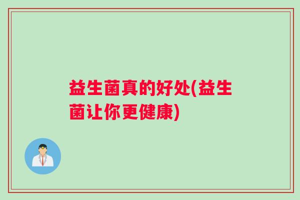 益生菌真的好处(益生菌让你更健康)