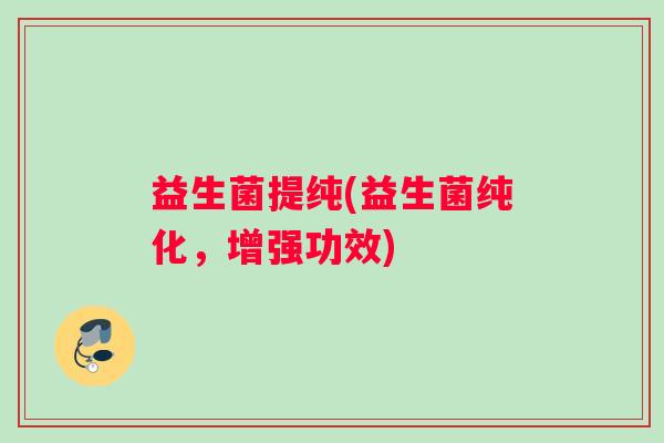 益生菌提纯(益生菌纯化，增强功效)