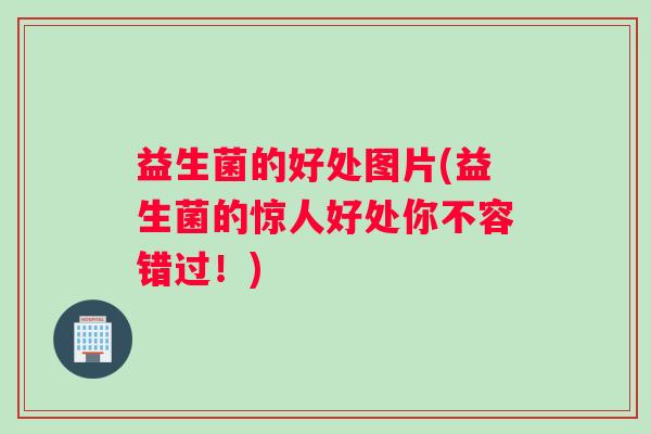 益生菌的好处图片(益生菌的惊人好处你不容错过！)