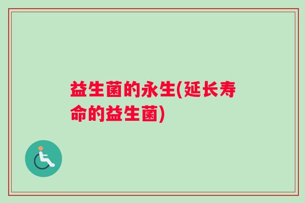 益生菌的永生(延长寿命的益生菌)