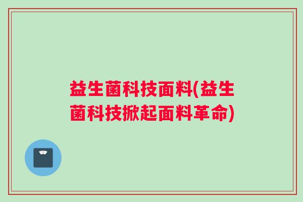益生菌科技面料(益生菌科技掀起面料革命)