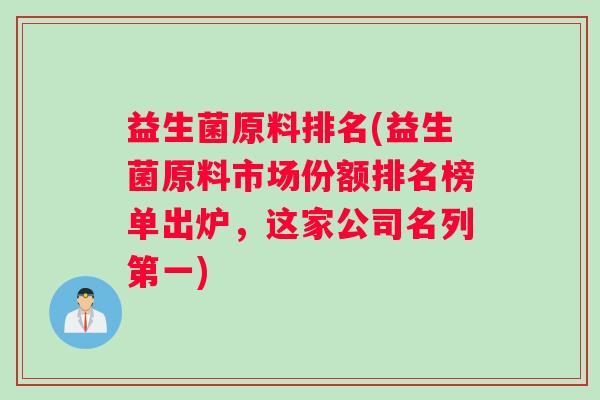 益生菌原料排名(益生菌原料市场份额排名榜单出炉，这家公司名列第一)
