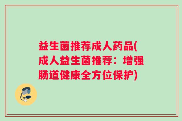 益生菌推荐成人药品(成人益生菌推荐：增强肠道健康全方位保护)