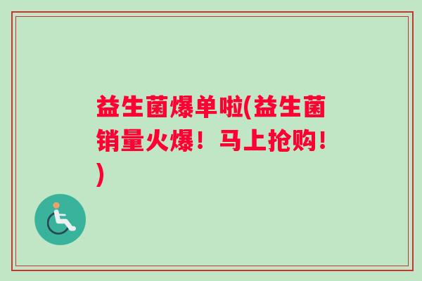 益生菌爆单啦(益生菌销量火爆!马上抢购!) 益生菌爆单啦(益生菌销量火爆!马上抢购!)