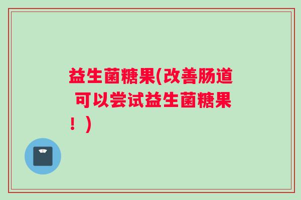 益生菌糖果(改善肠道 可以尝试益生菌糖果!) 益生菌糖果(改善肠道 可以尝试益生菌糖果!)