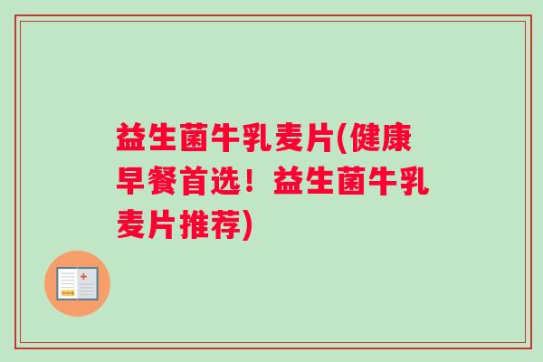 益生菌牛乳麦片(健康早餐首选!益生菌牛乳麦片推荐) 益生菌牛乳麦片(健康早餐首选!益生菌牛乳麦片推荐)