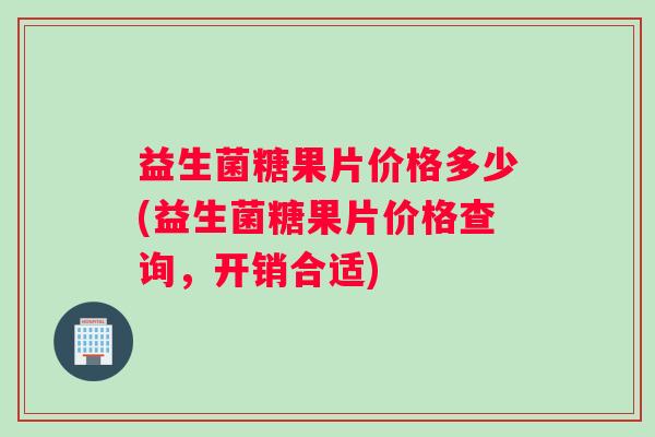益生菌糖果片价格多少(益生菌糖果片价格查询,开销合适) 益生菌糖果片价格多少(益生菌糖果片价格查询,开销合适)