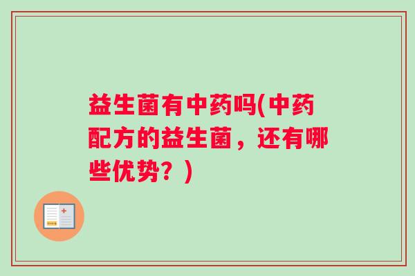 益生菌有中药吗(中药配方的益生菌,还有哪些优势?) 益生菌有中药吗(中药配方的益生菌,还有哪些优势?)