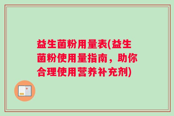 益生菌粉用量表(益生菌粉使用量指南,助你合理使用营养补充剂) 益生菌粉用量表(益生菌粉使用量指南,助你合理使用营养补充剂)