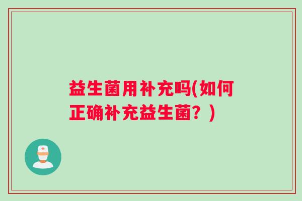 益生菌用补充吗(如何正确补充益生菌?) 益生菌用补充吗(如何正确补充益生菌?)