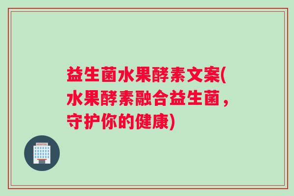 益生菌水果酵素文案(水果酵素融合益生菌,守护你的健康) 益生菌水果酵素文案(水果酵素融合益生菌,守护你的健康)