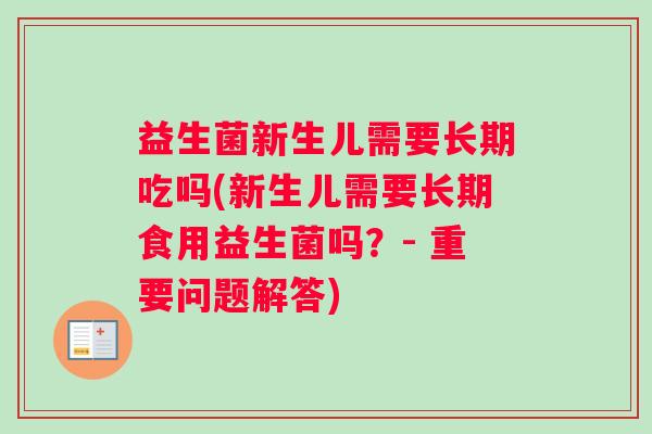 益生菌新生儿需要长期吃吗(新生儿需要长期食用益生菌吗?- 重要问题解答) 益生菌新生儿需要长期吃吗(新生儿需要长期食用益生菌吗?- 重要问题解答)