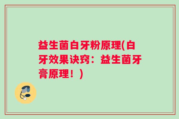 益生菌白牙粉原理(白牙效果诀窍:益生菌牙膏原理!) 益生菌白牙粉原理(白牙效果诀窍:益生菌牙膏原理!)
