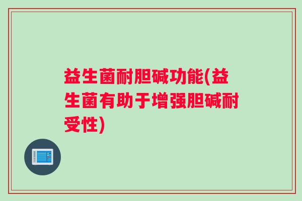 益生菌耐胆碱功能(益生菌有助于增强胆碱耐受性) 益生菌耐胆碱功能(益生菌有助于增强胆碱耐受性)