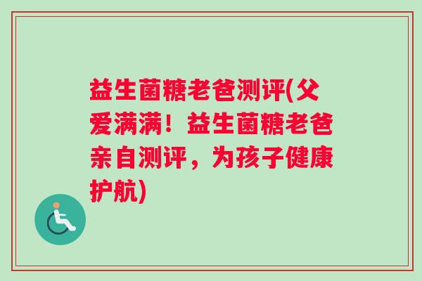益生菌糖老爸测评(父爱满满!益生菌糖老爸亲自测评,为孩子健康护航) 益生菌糖老爸测评(父爱满满!益生菌糖老爸亲自测评,为孩子健康护航)