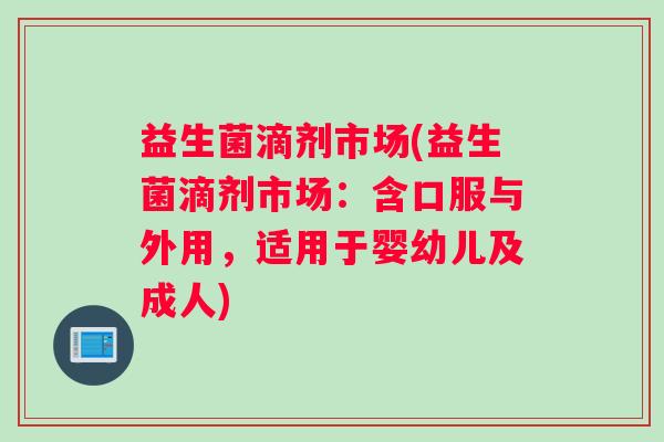 益生菌滴剂市场(益生菌滴剂市场:含口服与外用,适用于婴幼儿及成人) 益生菌滴剂市场(益生菌滴剂市场:含口服与外用,适用于婴幼儿及成人)