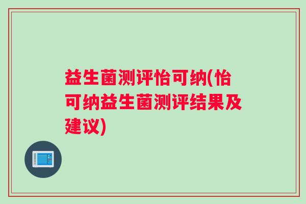 益生菌测评怡可纳(怡可纳益生菌测评结果及建议)