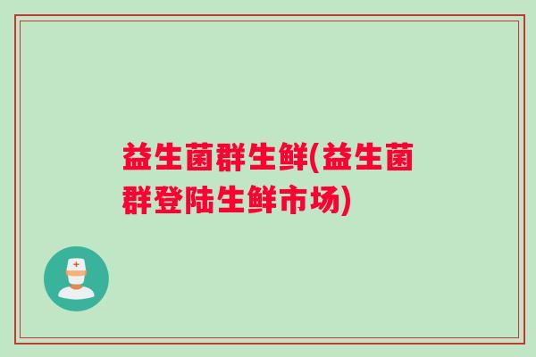 益生菌群生鲜(益生菌群登陆生鲜市场)