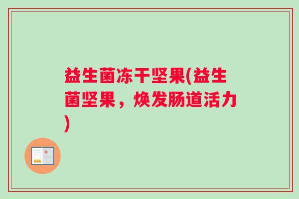 益生菌冻干坚果(益生菌坚果，焕发肠道活力)