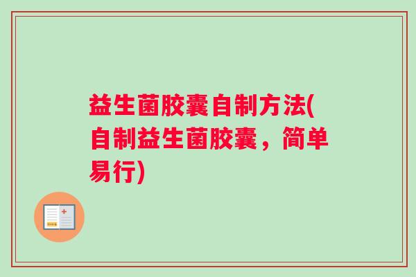 益生菌胶囊自制方法(自制益生菌胶囊，简单易行)