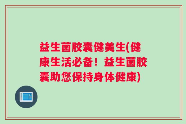 益生菌胶囊健美生(健康生活必备！益生菌胶囊助您保持身体健康)