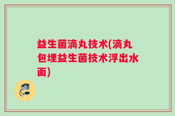 益生菌滴丸技术(滴丸包埋益生菌技术浮出水面)