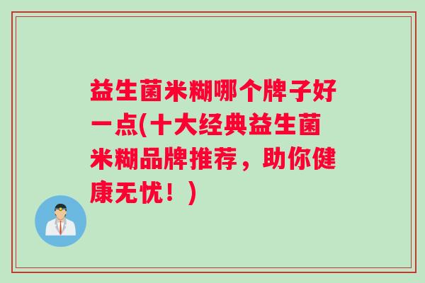 益生菌米糊哪个牌子好一点(十大经典益生菌米糊品牌推荐，助你健康无忧！)