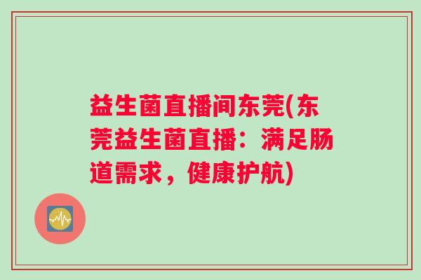 益生菌直播间东莞(东莞益生菌直播：满足肠道需求，健康护航)