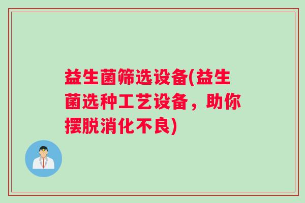 益生菌筛选设备(益生菌选种工艺设备，助你摆脱)