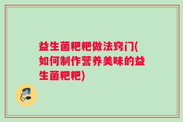 益生菌粑粑做法窍门(如何制作营养美味的益生菌粑粑)