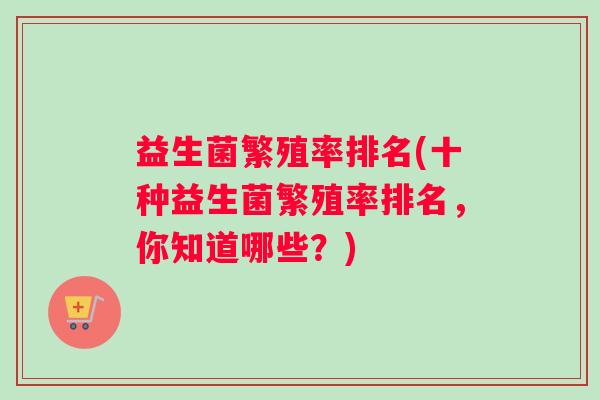 益生菌繁殖率排名(十种益生菌繁殖率排名，你知道哪些？)