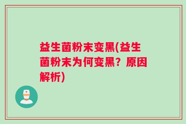 益生菌粉末变黑(益生菌粉末为何变黑？原因解析)
