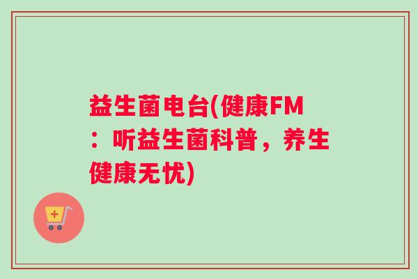 益生菌电台(健康FM：听益生菌科普，养生健康无忧)