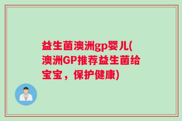 益生菌澳洲gp婴儿(澳洲GP推荐益生菌给宝宝，保护健康)
