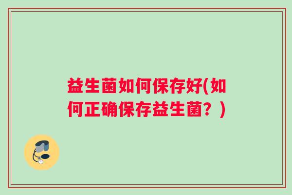 益生菌如何保存好(如何正确保存益生菌？)