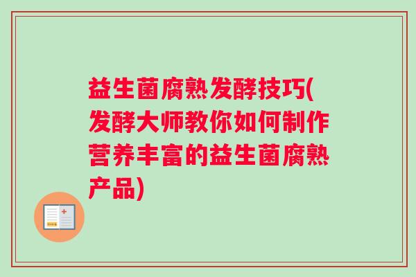 益生菌腐熟发酵技巧(发酵大师教你如何制作营养丰富的益生菌腐熟产品)
