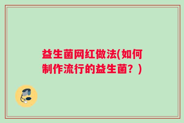 益生菌网红做法(如何制作流行的益生菌？)