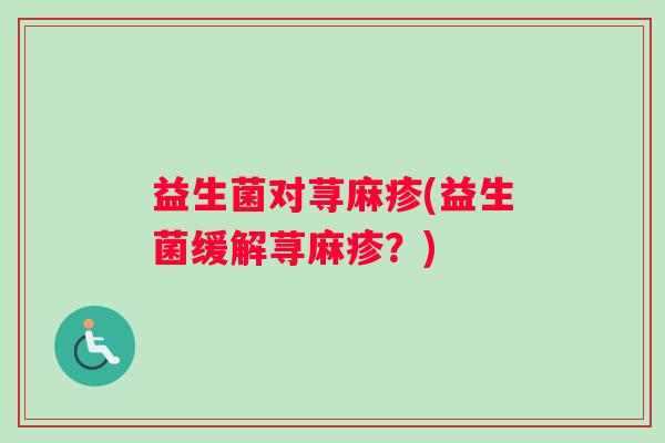 益生菌对荨麻疹(益生菌缓解荨麻疹？)