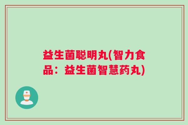 益生菌聪明丸(智力食品：益生菌智慧药丸)